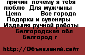 100 причин, почему я тебя люблю. Для мужчины. › Цена ­ 700 - Все города Подарки и сувениры » Изделия ручной работы   . Белгородская обл.,Белгород г.